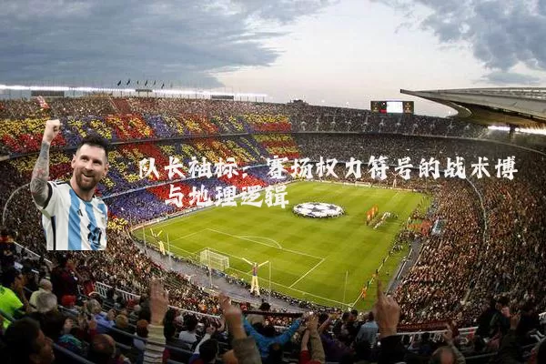 队长袖标：赛场权力符号的战术博弈与地理逻辑