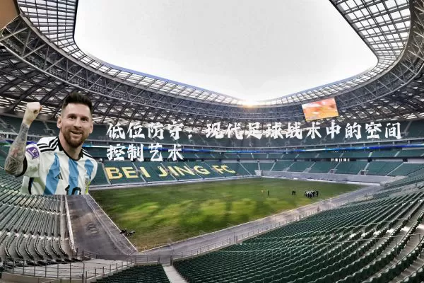 低位防守：现代足球战术中的空间控制艺术