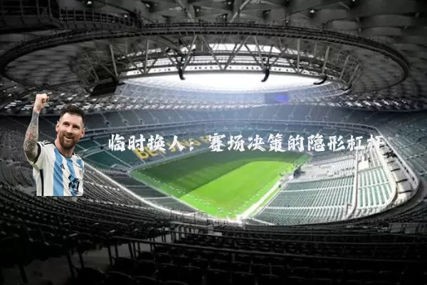 临时换人:赛场决策的隐形杠杆