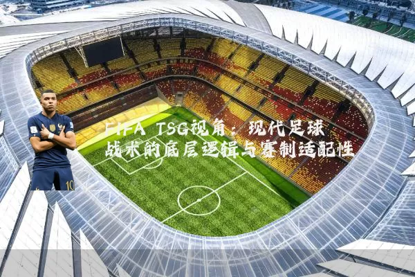FIFA TSG视角:现代足球战术的底层逻辑与赛制适配性