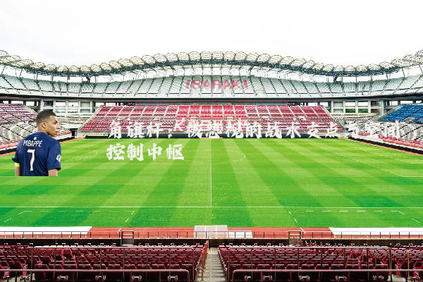 角旗杆：被忽视的战术支点与空间控制中枢