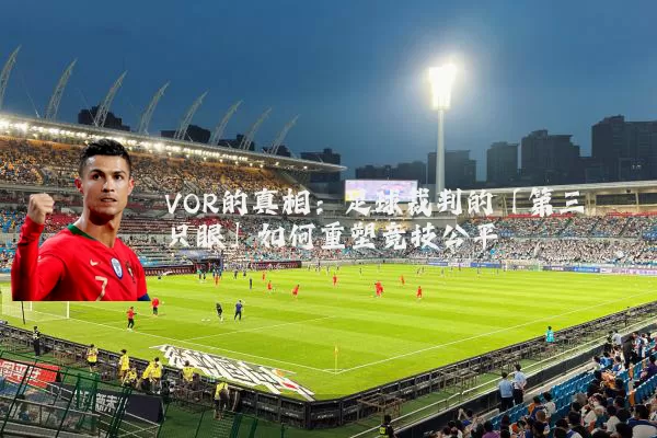 VOR的真相：足球裁判的「第三只眼」如何重塑竞技公平