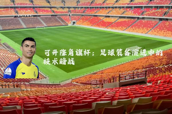 可升降角旗杆：足球装备演进中的技术暗战