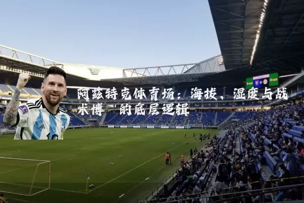阿兹特克体育场：海拔、湿度与战术博弈的底层逻辑