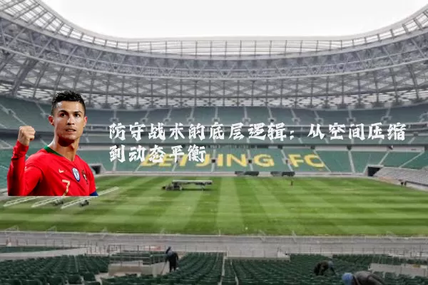 防守战术的底层逻辑：从空间压缩到动态平衡