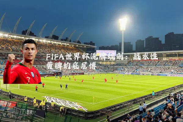 FIFA世界杯洗牌规则：战术性黄牌的底层博弈