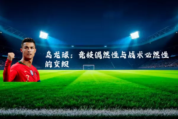 乌龙球：竞技偶然性与战术必然性的交织