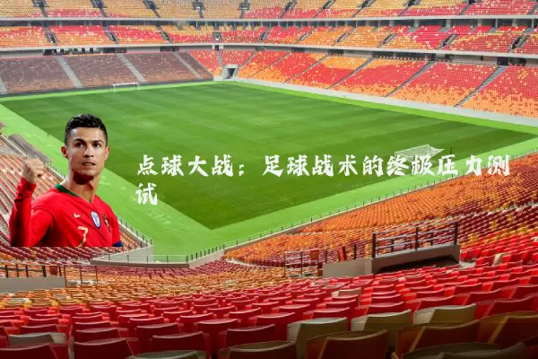 点球大战:足球战术的终极压力测试