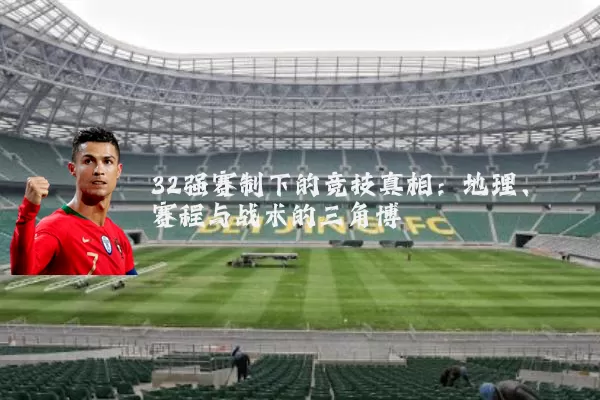 32强赛制下的竞技真相:地理、赛程与战术的三角博弈
