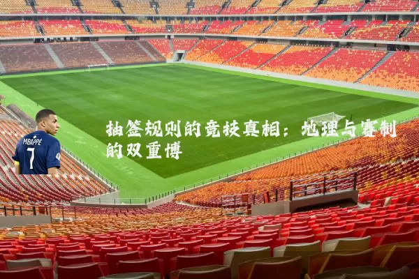 抽签规则的竞技真相：地理与赛制的双重博弈