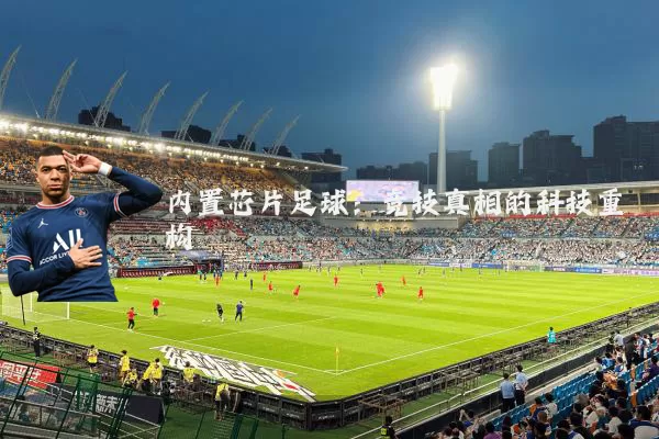 内置芯片足球:竞技真相的科技重构