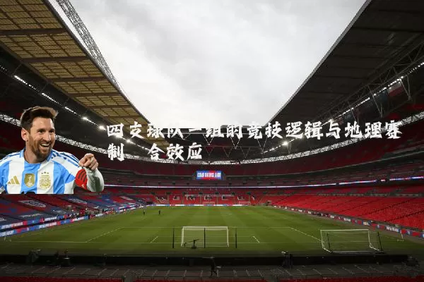 四支球队一组的竞技逻辑与地理赛制耦合效应