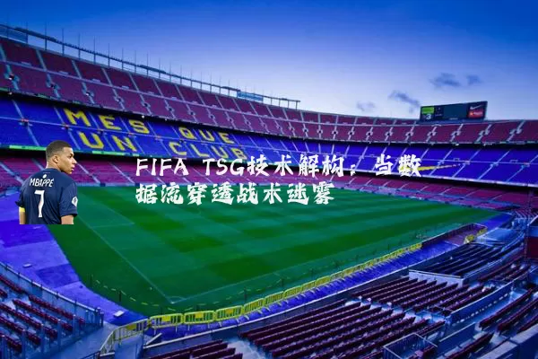 FIFA TSG技术解构:当数据流穿透战术迷雾